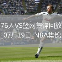 夏聯(lián)-阿姆斯特朗23+7 明茨20+5 薩繆爾斯19+12 76人險勝籃網(wǎng)