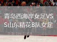 青島西海岸女足VS山東精花B隊女足