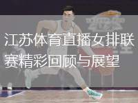 江蘇體育直播女排聯(lián)賽精彩回顧與展望