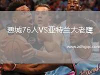 費城76人VS亞特蘭大老鷹
