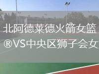 北阿德萊德火箭女籃VS中央?yún)^(qū)獅子會女籃
