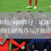 足球比分app排行：足球比分應用排行榜推薦與評測分析