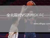 全北現(xiàn)代VS濟州SK FC