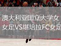 澳大利亞國(guó)立大學(xué)女足VS堪培拉FC女足