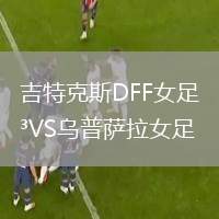吉特克斯DFF女足VS烏普薩拉女足
