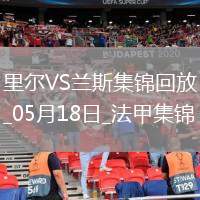 法甲-阿奇莫破門蘭斯1-2遭里爾逆轉(zhuǎn)將戰(zhàn)保級(jí)附加賽