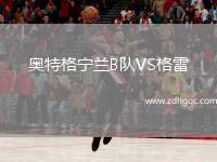 奧特格寧蘭B隊(duì)VS格雷