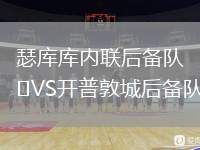 瑟庫庫內(nèi)聯(lián)后備隊(duì)VS開普敦城后備隊(duì)