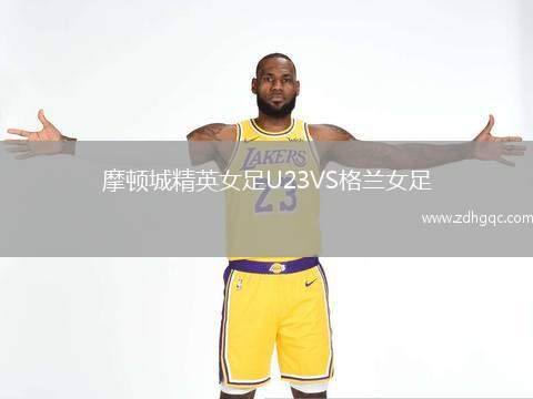 摩頓城精英女足U23VS格蘭女足