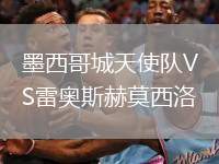 墨西哥城天使隊(duì)VS雷奧斯赫莫西洛