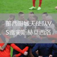 墨西哥城天使隊(duì)VS雷奧斯赫莫西洛
