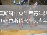 莫斯科中央陸軍青年隊(duì)VS莫斯科火車頭青年隊(duì)