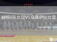 赫根B隊(duì)女足VS烏普薩拉女足