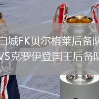 白城FK貝爾格萊后備隊(duì)VS克羅伊登國(guó)王后備隊(duì)