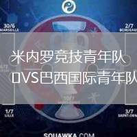 米內(nèi)羅競技青年隊VS巴西國際青年隊