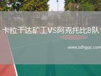 卡拉干達(dá)礦工VS阿克托比B隊(duì)