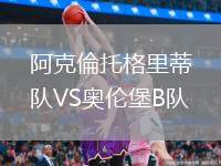 阿克倫托格里蒂B隊(duì)VS奧倫堡B隊(duì)