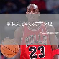 聯(lián)隊(duì)女足VS戈?duì)栱f女足
