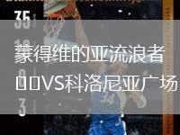 蒙得維的亞流浪者VS科洛尼亞廣場(chǎng)