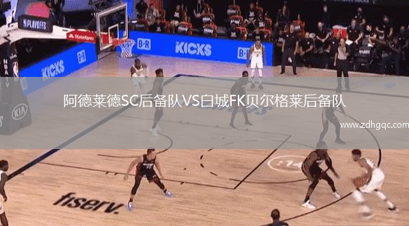阿德萊德SC后備隊(duì)VS白城FK貝爾格萊后備隊(duì)
