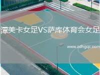 潭美卡女足VS薩庫(kù)體育會(huì)女足