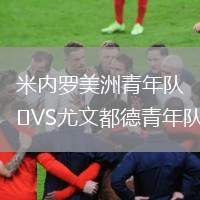 米內(nèi)羅美洲青年隊(duì)VS尤文都德青年隊(duì)