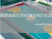 報(bào)恩尚武女足VS首爾市廳女足