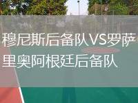 穆尼斯后備隊(duì)VS羅薩里奧阿根廷后備隊(duì)