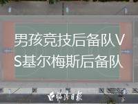 男孩競(jìng)技后備隊(duì)VS基爾梅斯后備隊(duì)