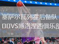 塞薩爾瓦列霍后備隊(duì)VS博洛涅西俱樂部