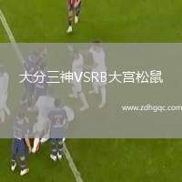 大分三神VSRB大宮松鼠