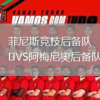 菲尼斯競(jìng)技后備隊(duì)VS阿梅尼奧后備隊(duì)