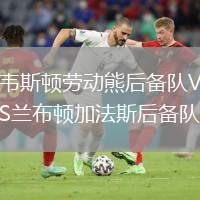 韋斯頓勞動熊后備隊(duì)VS蘭布頓加法斯后備隊(duì)