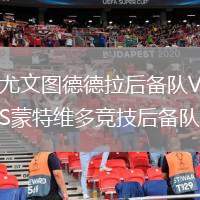 尤文圖德德拉后備隊VS蒙特維多競技后備隊