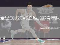 全黑武U20VS恩維加多青年隊(duì)