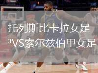 托列斯比卡拉女足VS索爾茲伯里女足