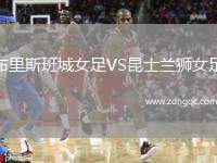 布里斯班城女足VS昆士蘭獅女足