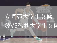 立陶宛大學(xué)生女籃VS智利大學(xué)生女籃