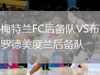 梅特蘭FC后備隊(duì)VS布羅德美度蘭后備隊(duì)