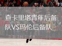 查卡里塔青年后備隊(duì)VS瑪倫后備隊(duì)