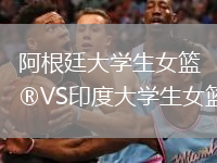 阿根廷大學(xué)生女籃VS印度大學(xué)生女籃