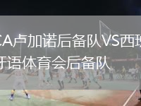 CA盧加諾后備隊(duì)VS西班牙語(yǔ)體育會(huì)后備隊(duì)