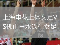 上海申花上體女足VS佛山三水鐵牛女足