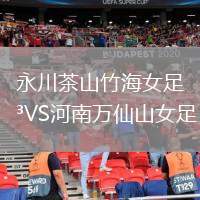 永川茶山竹海女足VS河南萬(wàn)仙山女足