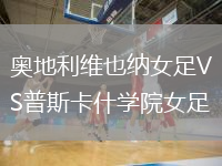 奧地利維也納女足VS普斯卡什學(xué)院女足