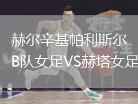 赫爾辛基帕利斯?fàn)朆隊(duì)女足VS赫塔女足