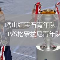 喀山紅寶石青年隊(duì)VS格羅茲尼青年隊(duì)