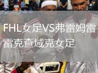 FHL女足VS弗雷姆雷克查域克女足